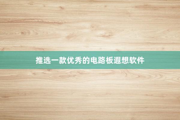 推选一款优秀的电路板遐想软件
